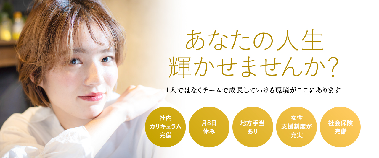 あなたの人生輝かせませんか？1人ではなくチームで成長していける環境がここにあります|社内カリキュラム完備|月8日休み|地方手当あり|女性支援制度が充実|社会保険完備